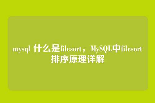 mysql 什么是filesort,MySQL中filesort排序原理详解
