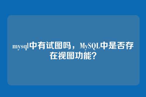 mysql中有试图吗,MySQL中是否存在视图功能?
