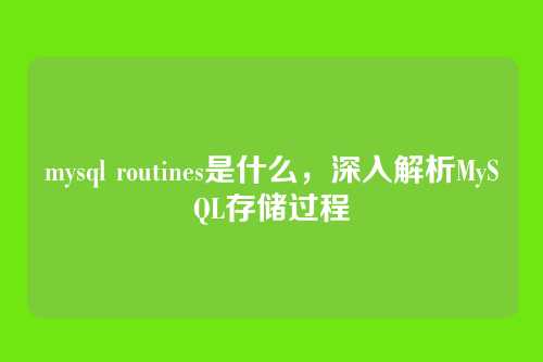 mysql routines是什么,深入解析MySQL存储过程