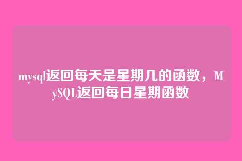 mysql返回每天是星期几的函数,MySQL返回每日星期函数