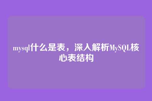mysql什么是表,深入解析MySQL核心表结构