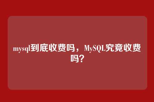 mysql到底收费吗，MySQL究竟收费吗？