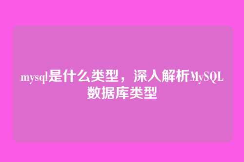 mysql是什么类型,深入解析MySQL数据库类型