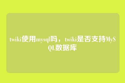 twiki使用mysql吗,twiki是否支持MySQL数据库