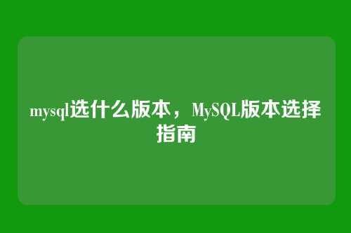 mysql选什么版本,MySQL版本选择指南