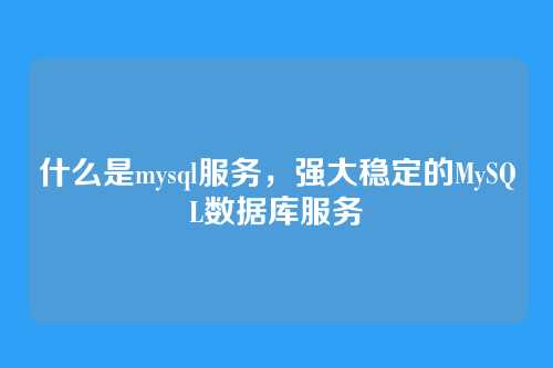 什么是mysql服务,强大稳定的MySQL数据库服务