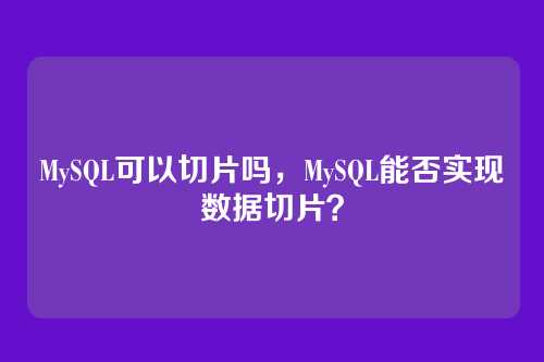 MySQL可以切片吗，MySQL能否实现数据切片？