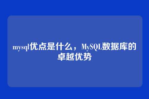 mysql优点是什么,MySQL数据库的卓越优势