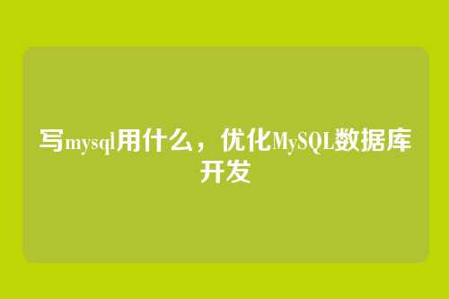 写mysql用什么,优化MySQL数据库开发