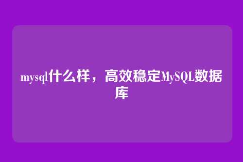 mysql什么样,高效稳定MySQL数据库