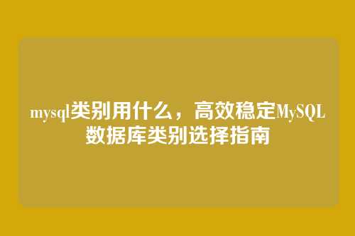 mysql类别用什么，高效稳定MySQL数据库类别选择指南