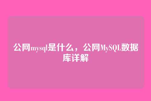 公网mysql是什么,公网MySQL数据库详解