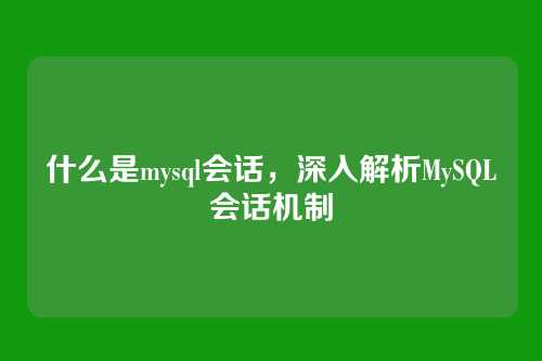 什么是mysql会话,深入解析MySQL会话机制