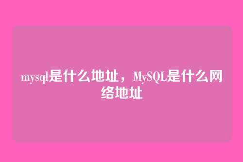 mysql是什么地址,MySQL是什么网络地址