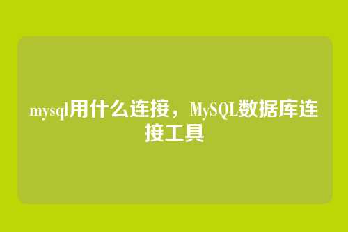 mysql用什么连接,MySQL数据库连接工具