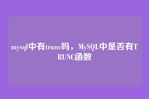 mysql中有trunc吗,MySQL中是否有TRUNC函数