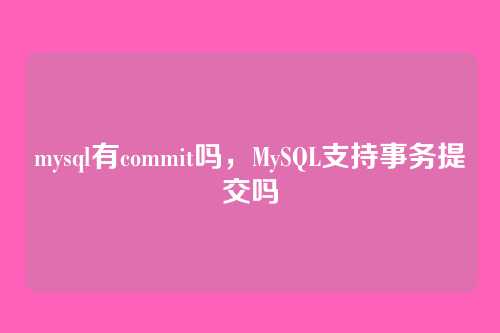 mysql有commit吗,MySQL支持事务提交吗