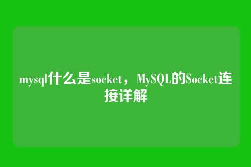 mysql什么是socket,MySQL的Socket连接详解