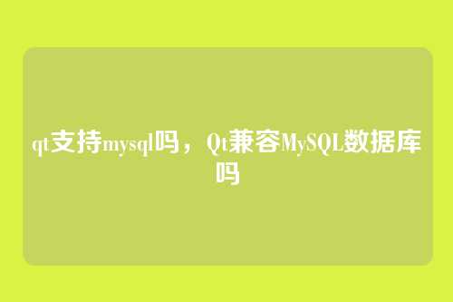 qt支持mysql吗，Qt兼容MySQL数据库吗