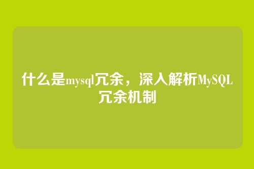 什么是mysql冗余,深入解析MySQL冗余机制