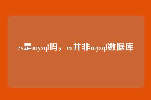 es是mysql吗,es并非mysql数据库