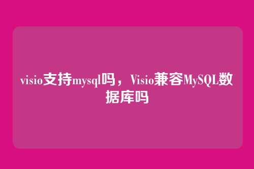 visio支持mysql吗,Visio兼容MySQL数据库吗