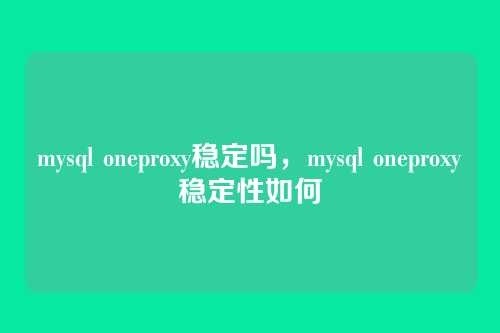 mysql oneproxy稳定吗,mysql oneproxy稳定性如何