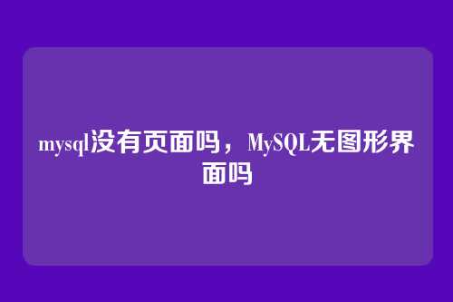 mysql没有页面吗,MySQL无图形界面吗