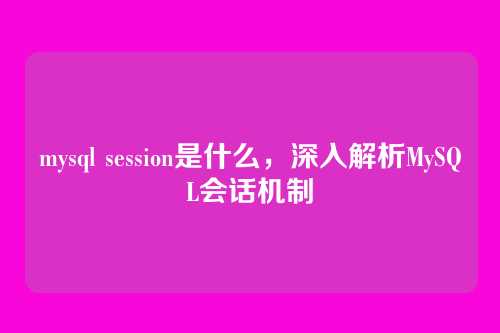 mysql session是什么,深入解析MySQL会话机制