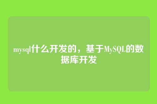 mysql什么开发的,基于MySQL的数据库开发