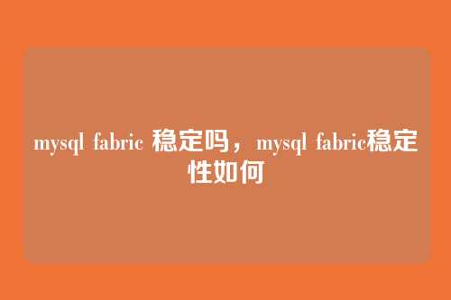 mysql fabric 稳定吗,mysql fabric稳定性如何