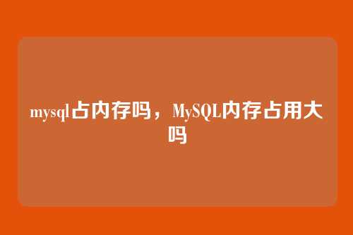 mysql占内存吗，MySQL内存占用大吗