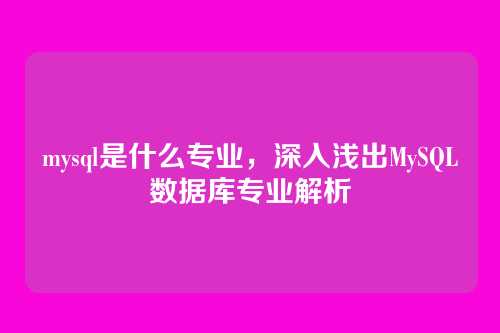 mysql是什么专业,深入浅出MySQL数据库专业解析