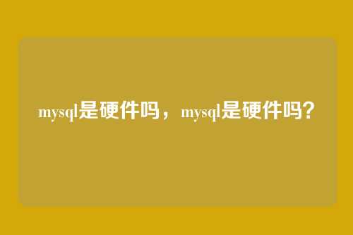 mysql是硬件吗,mysql是硬件吗?