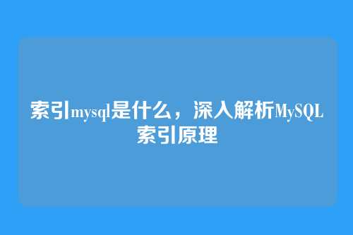 索引mysql是什么,深入解析MySQL索引原理