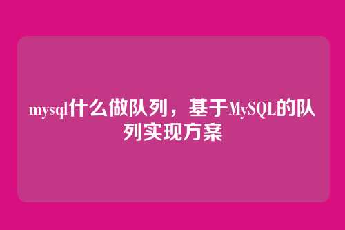 mysql什么做队列,基于MySQL的队列实现方案