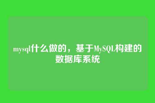 mysql什么做的，基于MySQL构建的数据库系统