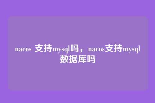 nacos 支持mysql吗,nacos支持mysql数据库吗