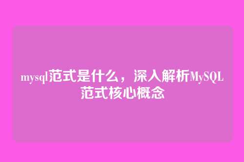 mysql范式是什么,深入解析MySQL范式核心概念