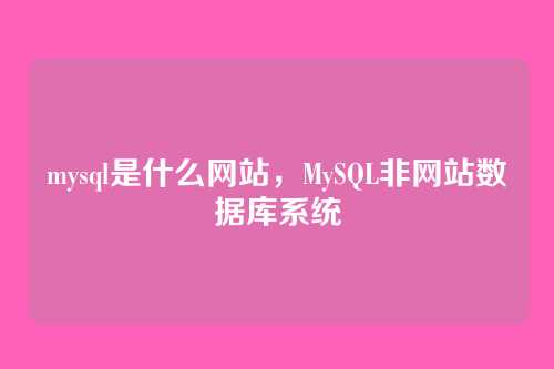 mysql是什么网站,MySQL非网站数据库系统