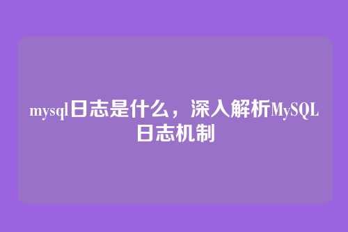 mysql日志是什么,深入解析MySQL日志机制