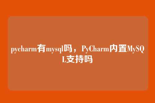 pycharm有mysql吗,PyCharm内置MySQL支持吗