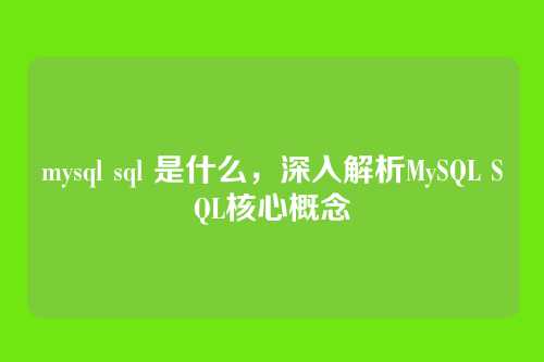 mysql sql 是什么,深入解析MySQL SQL核心概念