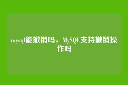 mysql能撤销吗，MySQL支持撤销操作吗