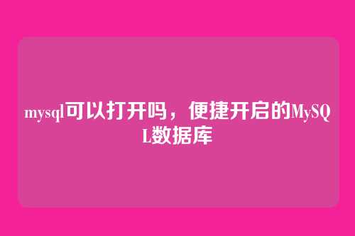 mysql可以打开吗,便捷开启的MySQL数据库
