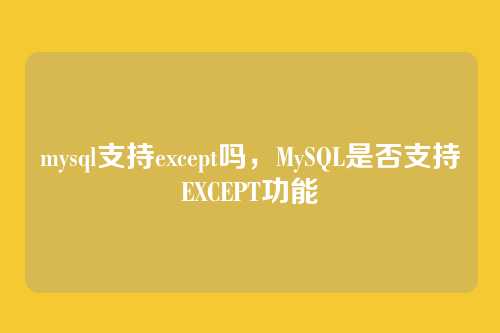 mysql支持except吗,MySQL是否支持EXCEPT功能