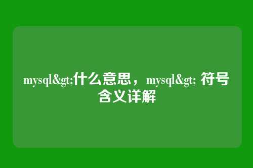 mysql>什么意思，mysql> 符号含义详解