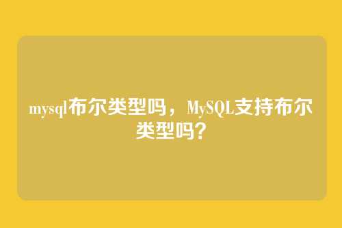 mysql布尔类型吗,MySQL支持布尔类型吗?