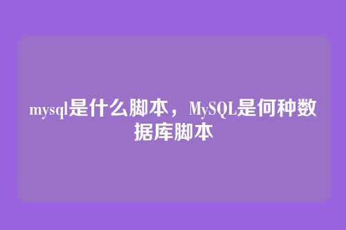 mysql是什么脚本,MySQL是何种数据库脚本