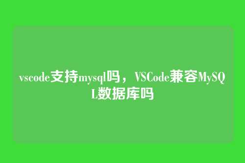 vscode支持mysql吗,VSCode兼容MySQL数据库吗